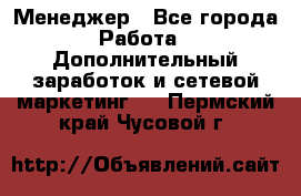 Менеджер - Все города Работа » Дополнительный заработок и сетевой маркетинг   . Пермский край,Чусовой г.
